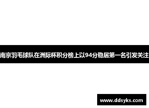 南京羽毛球队在洲际杯积分榜上以94分稳居第一名引发关注