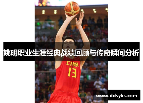 姚明职业生涯经典战绩回顾与传奇瞬间分析