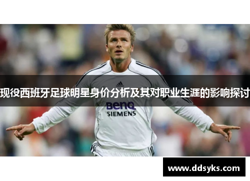 现役西班牙足球明星身价分析及其对职业生涯的影响探讨