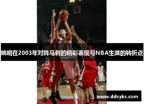 姚明在2003年对阵马刺的精彩表现与NBA生涯的转折点