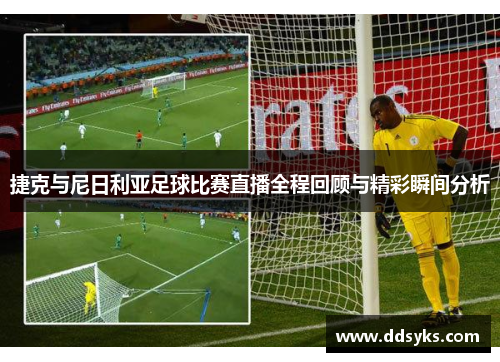捷克与尼日利亚足球比赛直播全程回顾与精彩瞬间分析