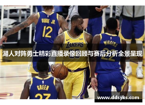 湖人对阵勇士精彩直播录像回顾与赛后分析全景呈现